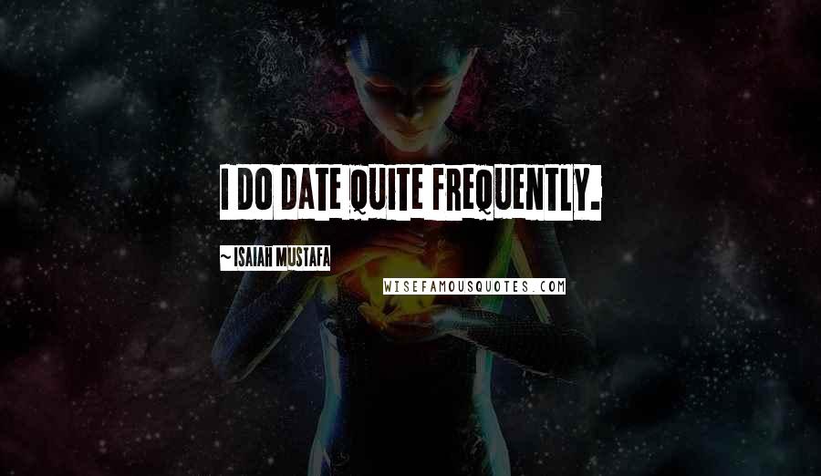 Isaiah Mustafa Quotes: I do date quite frequently.
