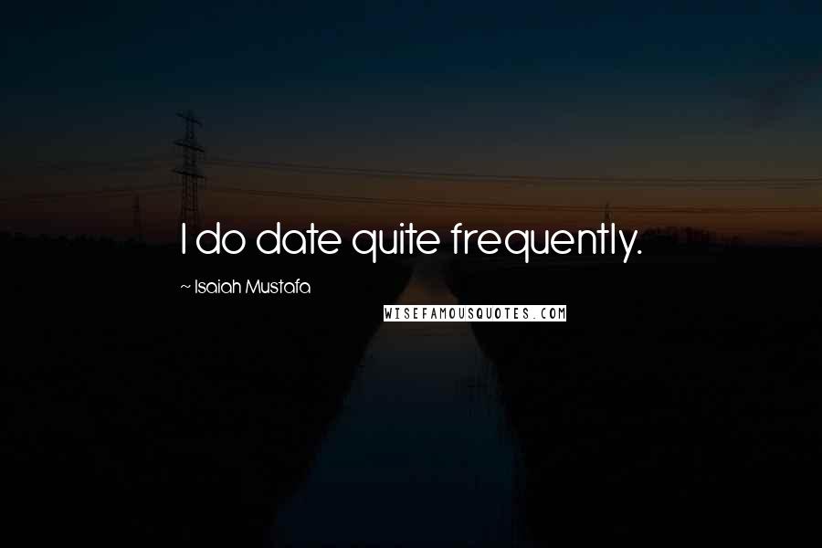 Isaiah Mustafa Quotes: I do date quite frequently.