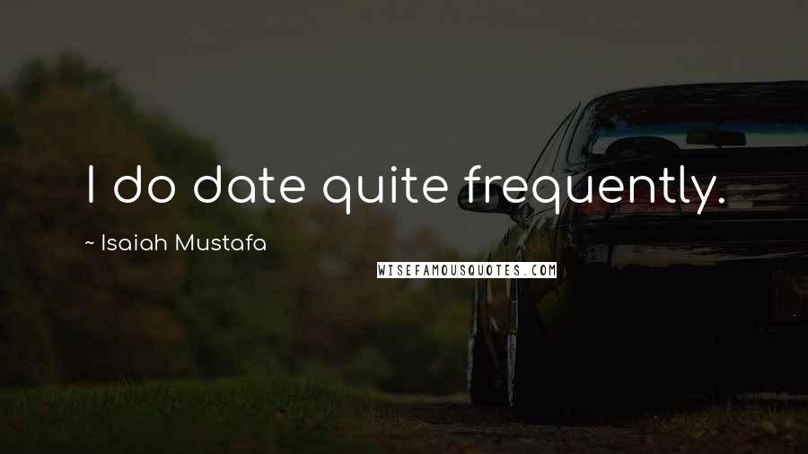 Isaiah Mustafa Quotes: I do date quite frequently.