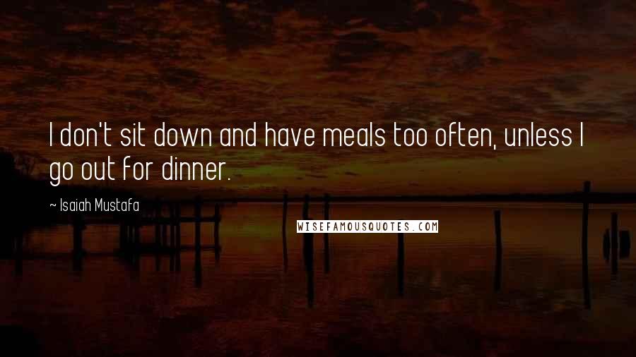 Isaiah Mustafa Quotes: I don't sit down and have meals too often, unless I go out for dinner.