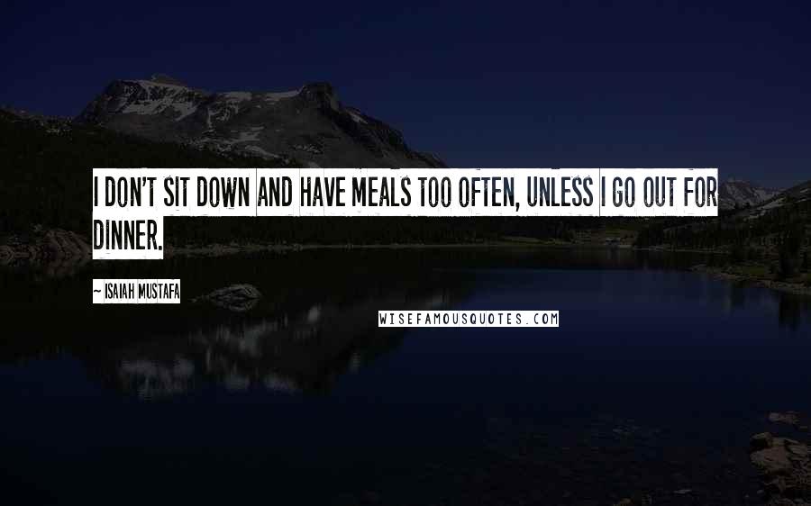 Isaiah Mustafa Quotes: I don't sit down and have meals too often, unless I go out for dinner.