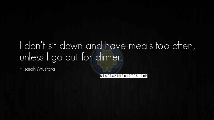 Isaiah Mustafa Quotes: I don't sit down and have meals too often, unless I go out for dinner.