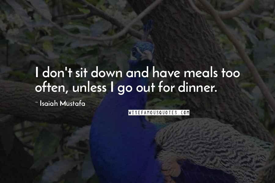 Isaiah Mustafa Quotes: I don't sit down and have meals too often, unless I go out for dinner.