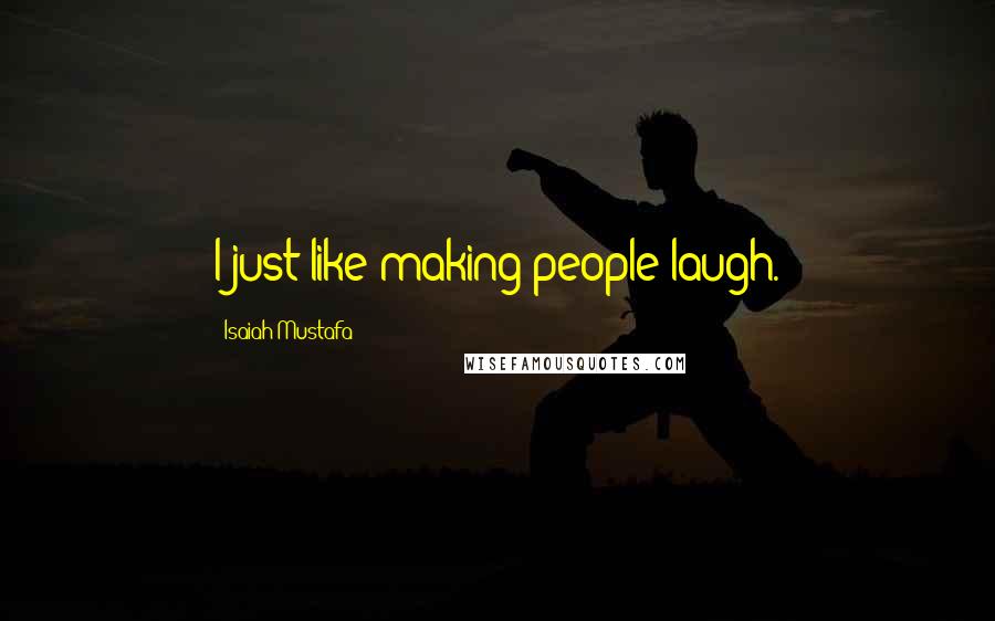 Isaiah Mustafa Quotes: I just like making people laugh.