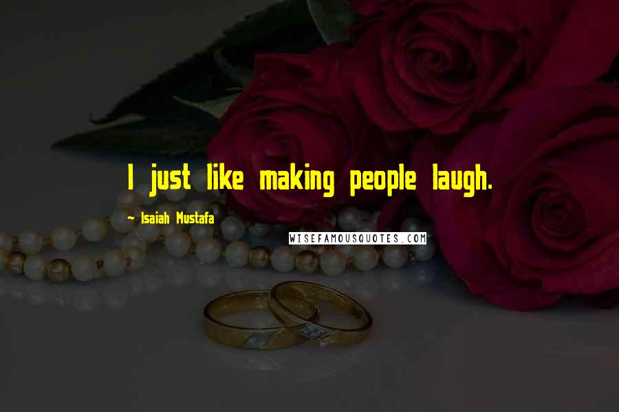 Isaiah Mustafa Quotes: I just like making people laugh.