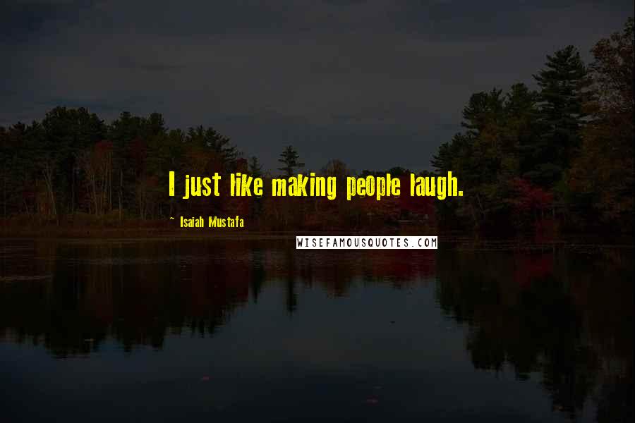 Isaiah Mustafa Quotes: I just like making people laugh.