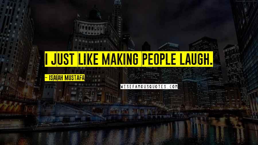 Isaiah Mustafa Quotes: I just like making people laugh.