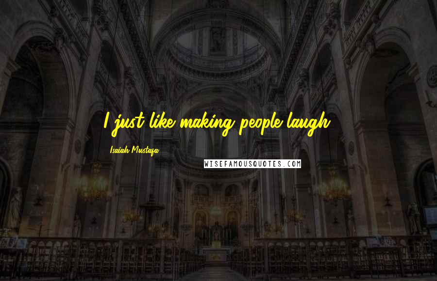 Isaiah Mustafa Quotes: I just like making people laugh.