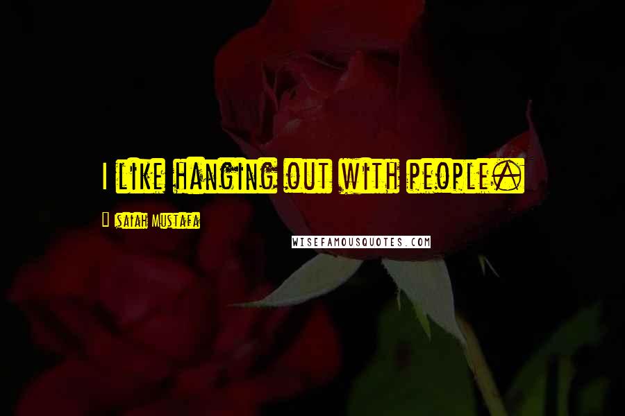 Isaiah Mustafa Quotes: I like hanging out with people.