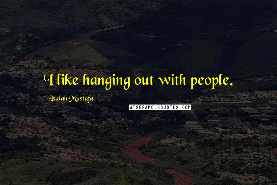 Isaiah Mustafa Quotes: I like hanging out with people.