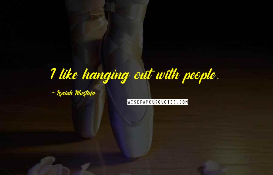 Isaiah Mustafa Quotes: I like hanging out with people.