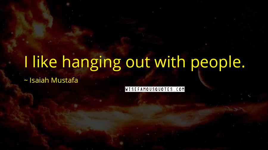 Isaiah Mustafa Quotes: I like hanging out with people.