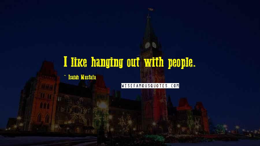 Isaiah Mustafa Quotes: I like hanging out with people.