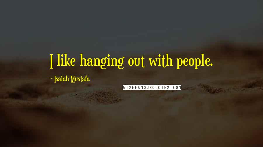 Isaiah Mustafa Quotes: I like hanging out with people.