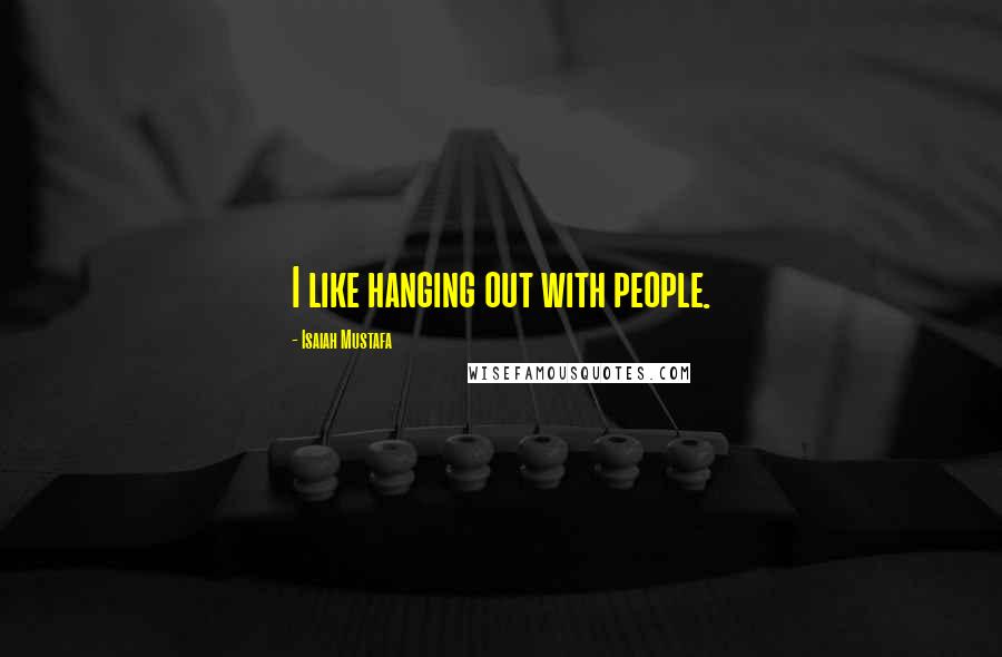 Isaiah Mustafa Quotes: I like hanging out with people.