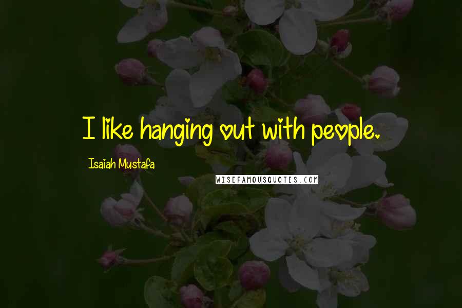 Isaiah Mustafa Quotes: I like hanging out with people.