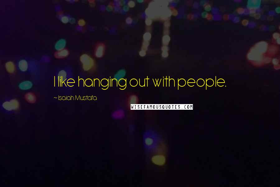 Isaiah Mustafa Quotes: I like hanging out with people.
