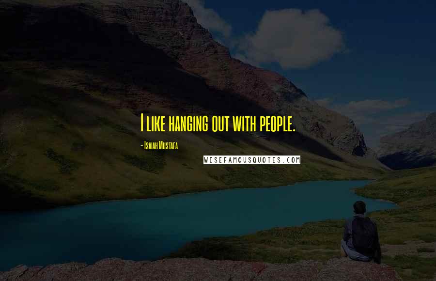 Isaiah Mustafa Quotes: I like hanging out with people.