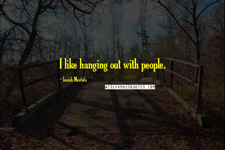 Isaiah Mustafa Quotes: I like hanging out with people.