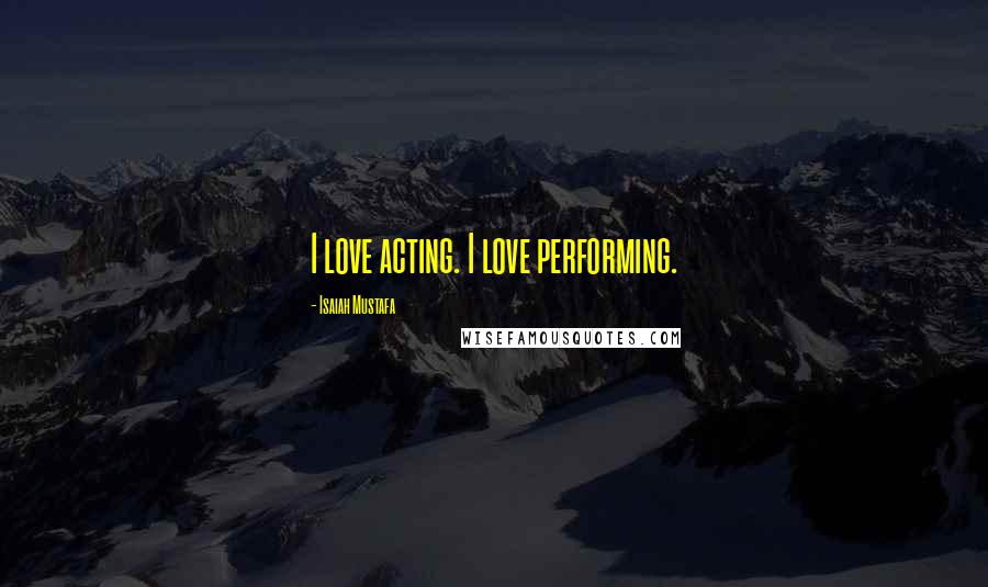 Isaiah Mustafa Quotes: I love acting. I love performing.