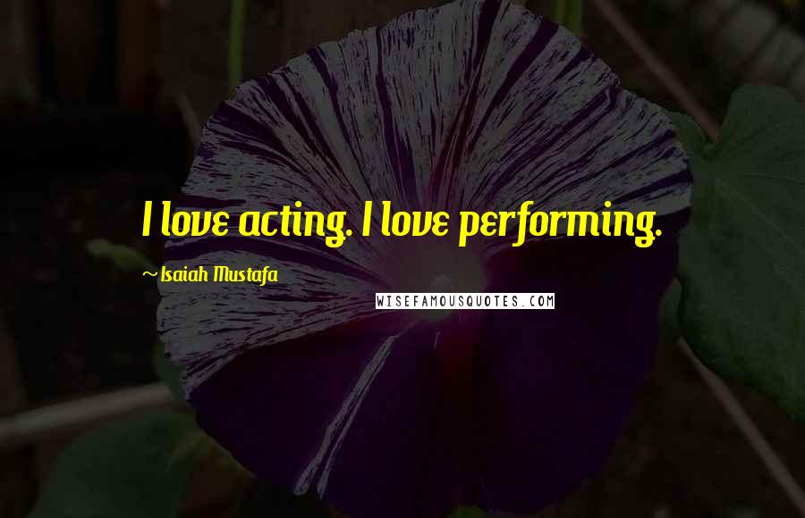 Isaiah Mustafa Quotes: I love acting. I love performing.