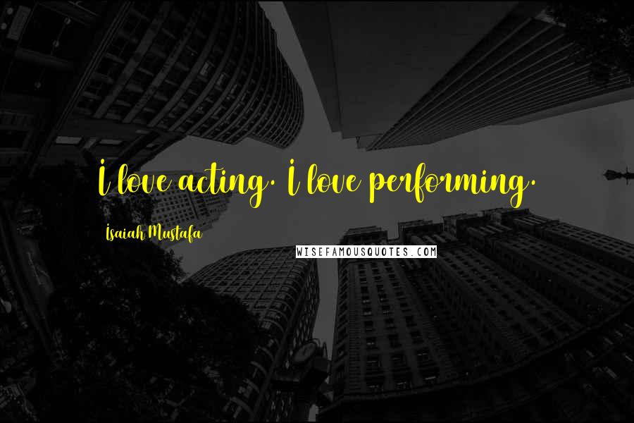 Isaiah Mustafa Quotes: I love acting. I love performing.