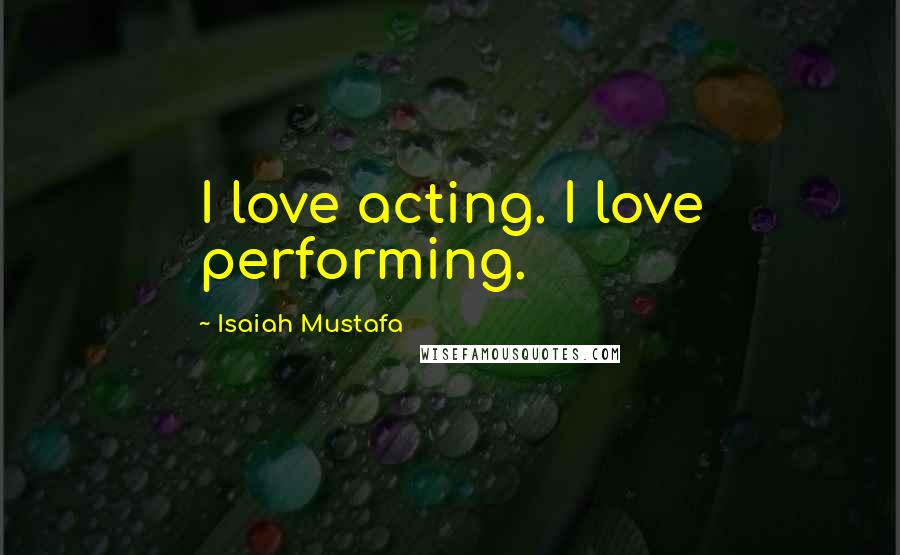 Isaiah Mustafa Quotes: I love acting. I love performing.
