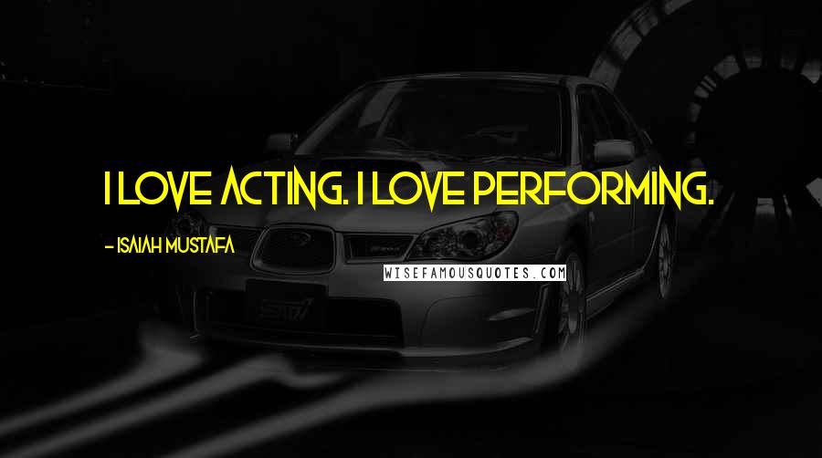 Isaiah Mustafa Quotes: I love acting. I love performing.