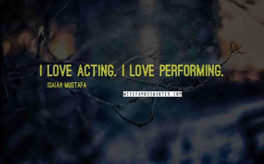 Isaiah Mustafa Quotes: I love acting. I love performing.