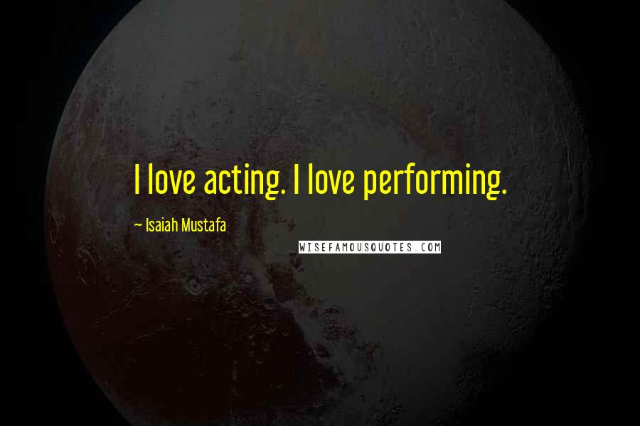 Isaiah Mustafa Quotes: I love acting. I love performing.