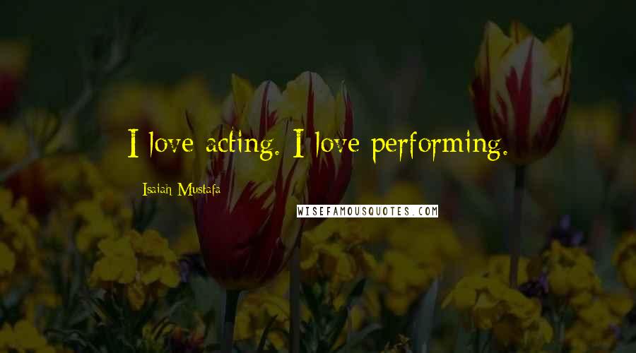 Isaiah Mustafa Quotes: I love acting. I love performing.