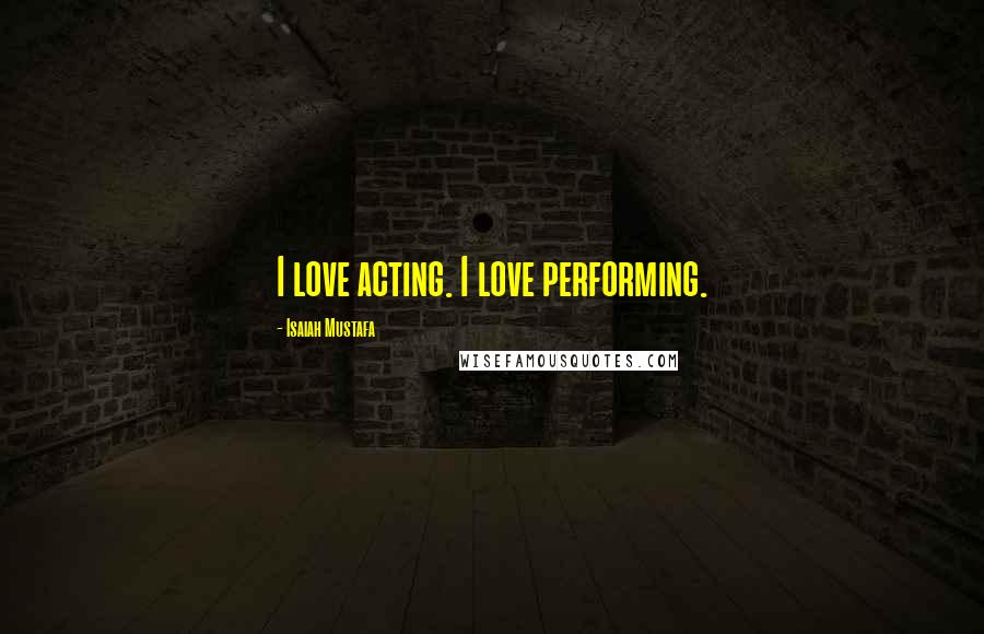 Isaiah Mustafa Quotes: I love acting. I love performing.