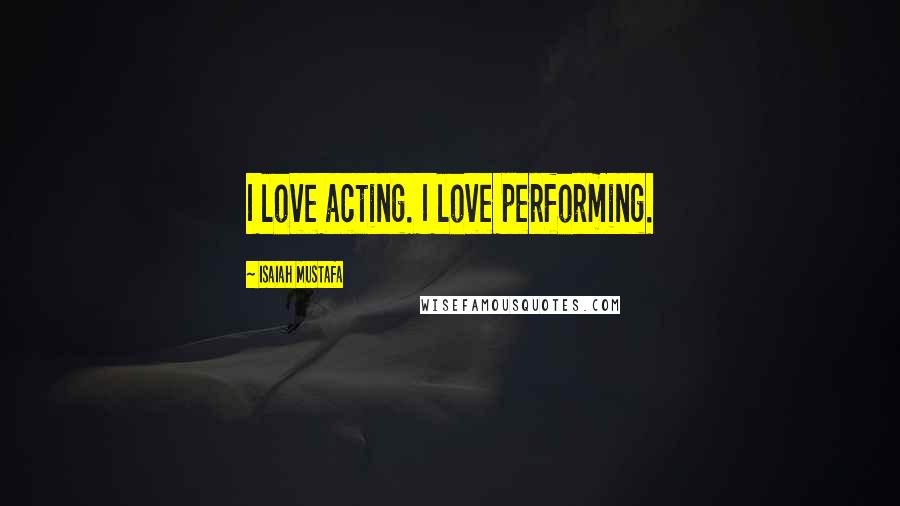 Isaiah Mustafa Quotes: I love acting. I love performing.
