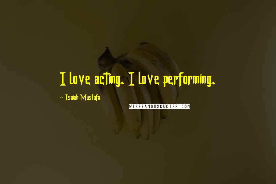 Isaiah Mustafa Quotes: I love acting. I love performing.