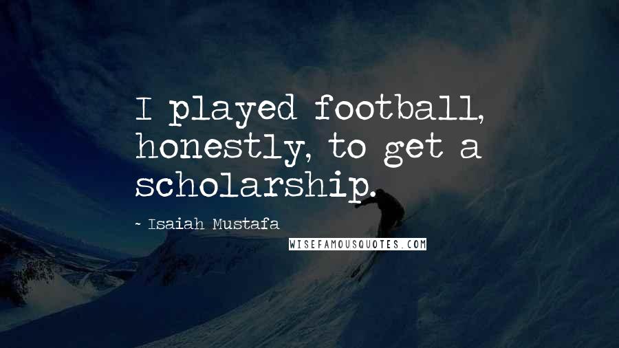 Isaiah Mustafa Quotes: I played football, honestly, to get a scholarship.