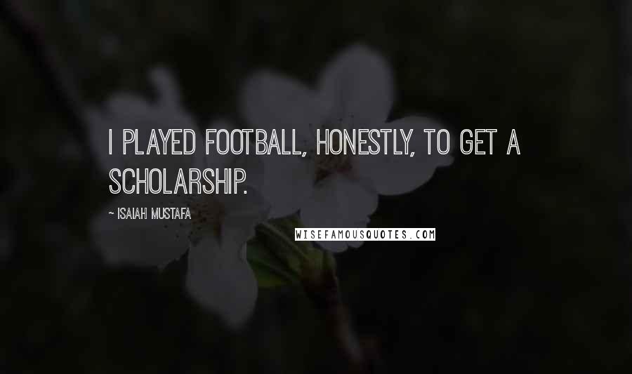 Isaiah Mustafa Quotes: I played football, honestly, to get a scholarship.