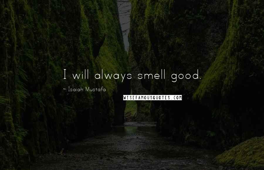 Isaiah Mustafa Quotes: I will always smell good.