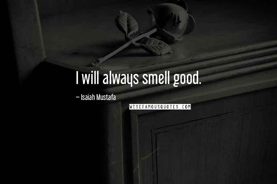 Isaiah Mustafa Quotes: I will always smell good.