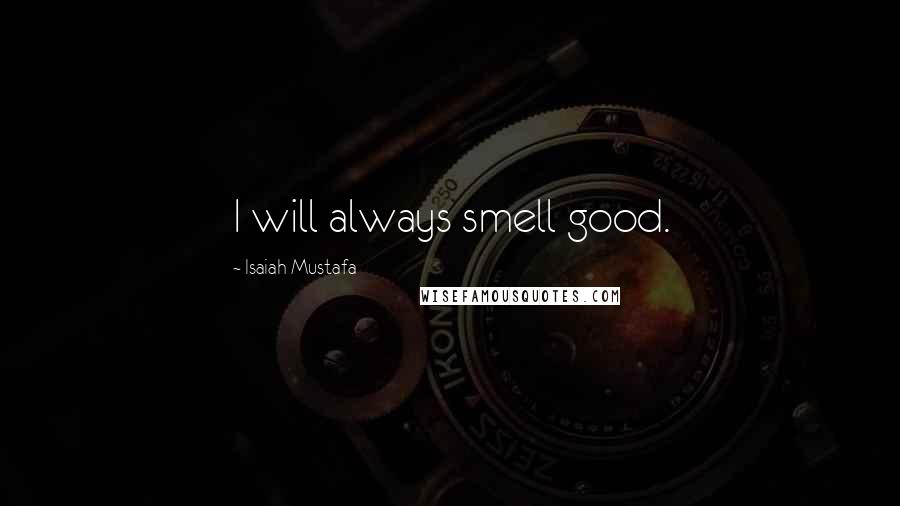 Isaiah Mustafa Quotes: I will always smell good.