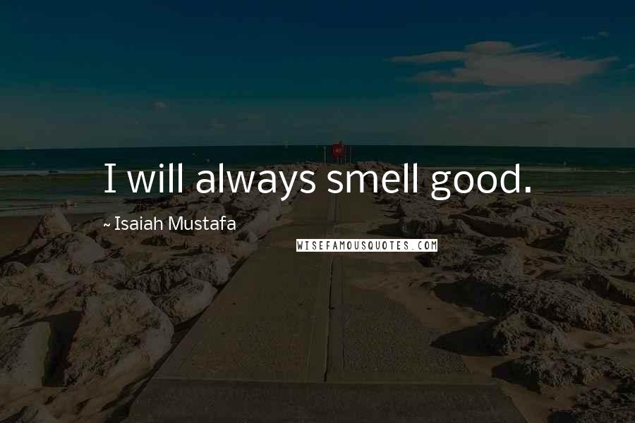 Isaiah Mustafa Quotes: I will always smell good.