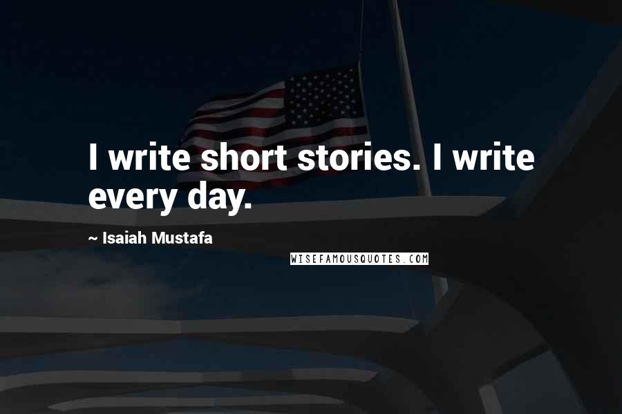 Isaiah Mustafa Quotes: I write short stories. I write every day.