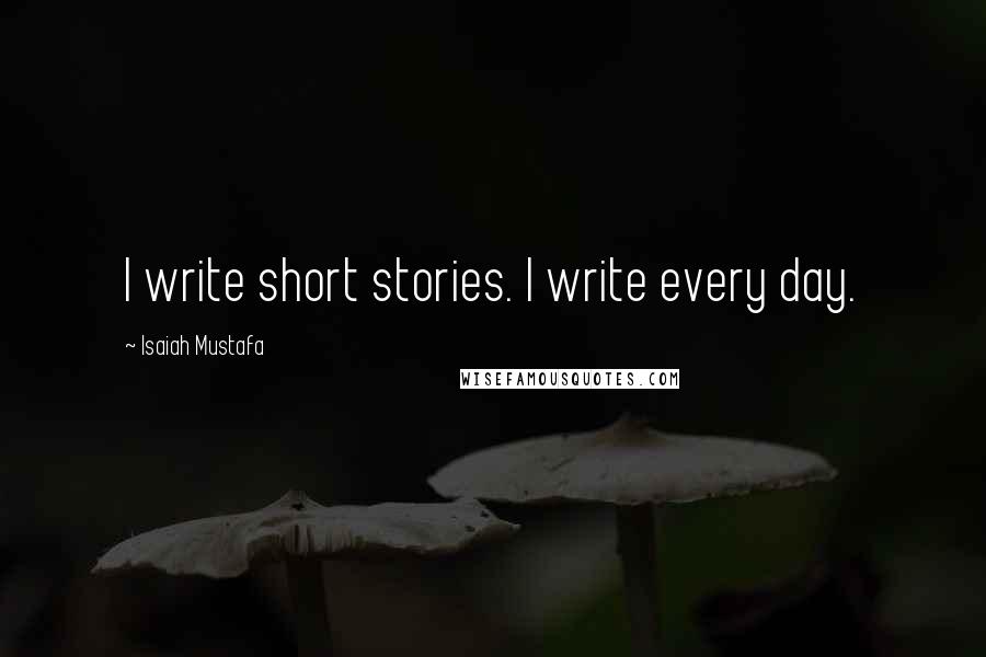 Isaiah Mustafa Quotes: I write short stories. I write every day.