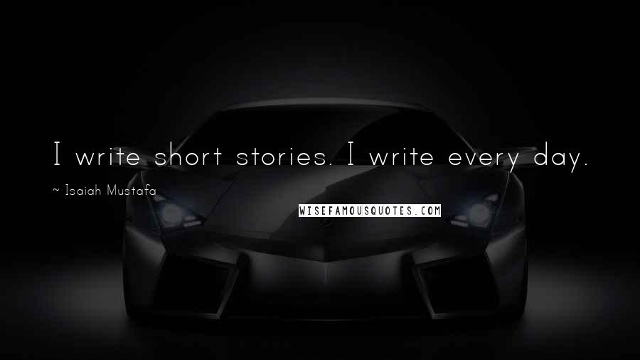 Isaiah Mustafa Quotes: I write short stories. I write every day.