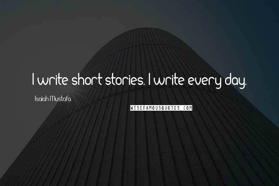 Isaiah Mustafa Quotes: I write short stories. I write every day.