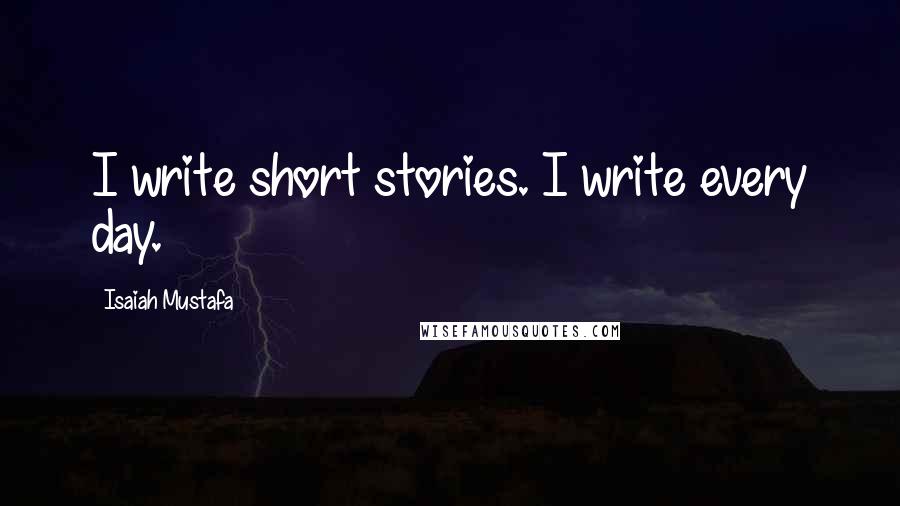 Isaiah Mustafa Quotes: I write short stories. I write every day.