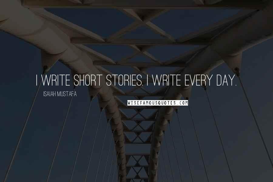 Isaiah Mustafa Quotes: I write short stories. I write every day.