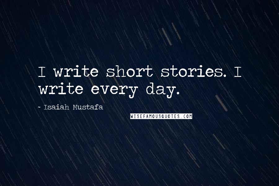 Isaiah Mustafa Quotes: I write short stories. I write every day.