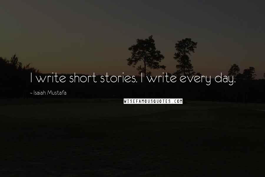 Isaiah Mustafa Quotes: I write short stories. I write every day.