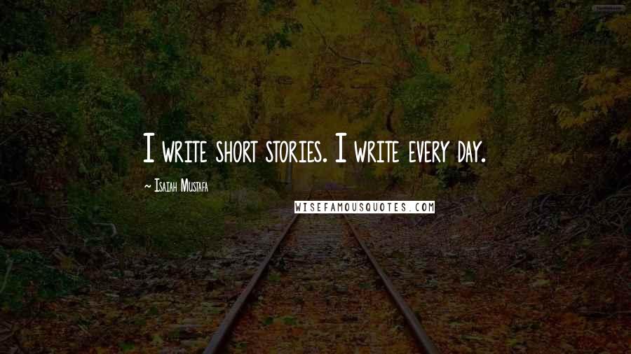 Isaiah Mustafa Quotes: I write short stories. I write every day.