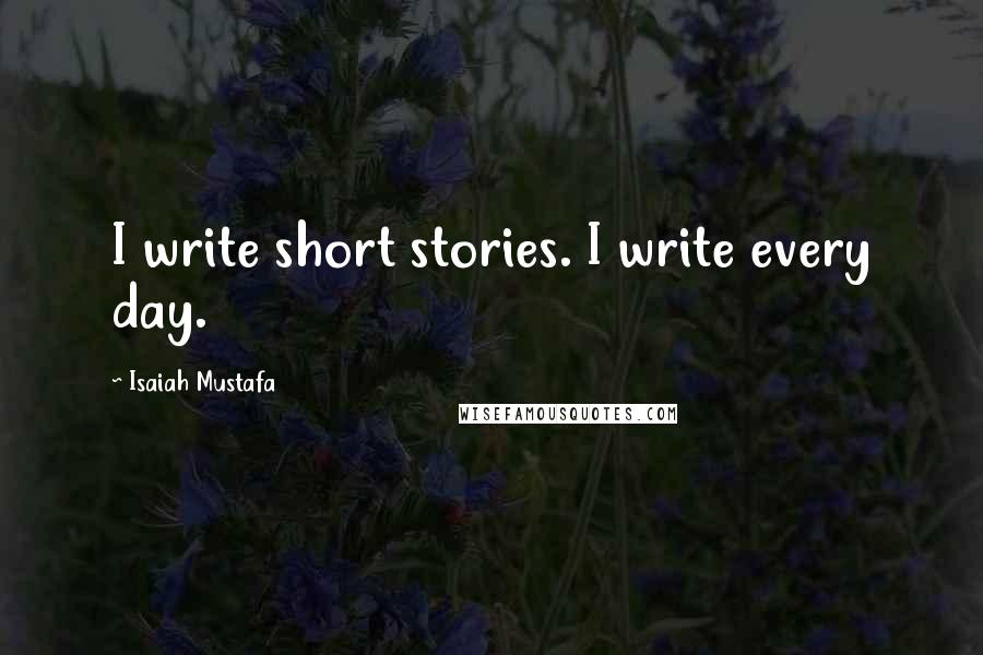 Isaiah Mustafa Quotes: I write short stories. I write every day.